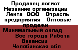 Продавец-логист › Название организации ­ Лента, ООО › Отрасль предприятия ­ Оптовые продажи › Минимальный оклад ­ 29 000 - Все города Работа » Вакансии   . Челябинская обл.,Еманжелинск г.